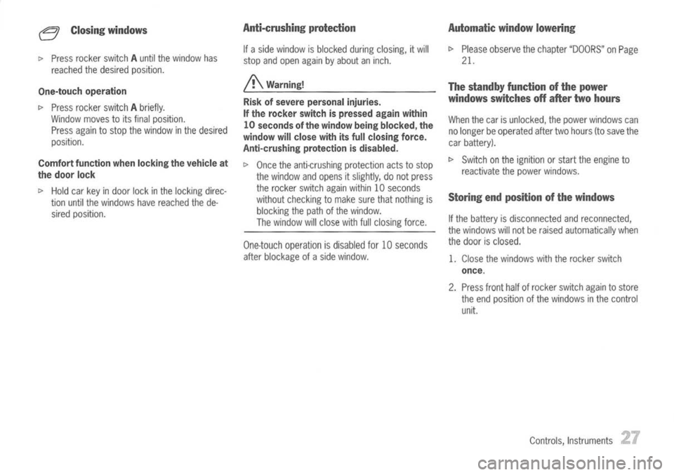 PORSCHE 911 GT3 2004 5.G Owners Manual 
e
Closing windows

I> 
Press rocker switchAuntil thewindow has
reached thedesired position.

One-touch operation

I> 
Press rocker switchAbriefly.
Window movestoits final position.
Press againtostop 