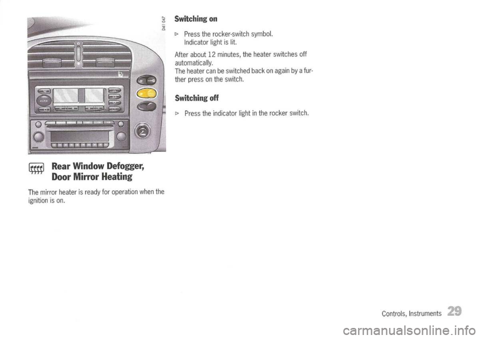 PORSCHE 911 GT3 2004 5.G Owners Manual W
RearWindow Defogger,
Door Mirror Heating

The 
mirror heater isready foroperation whenthe
ignition ison. 
Switching
on

~ Press therocker-switch symbol.
Indicator lightislit.
After about 12minutes, 