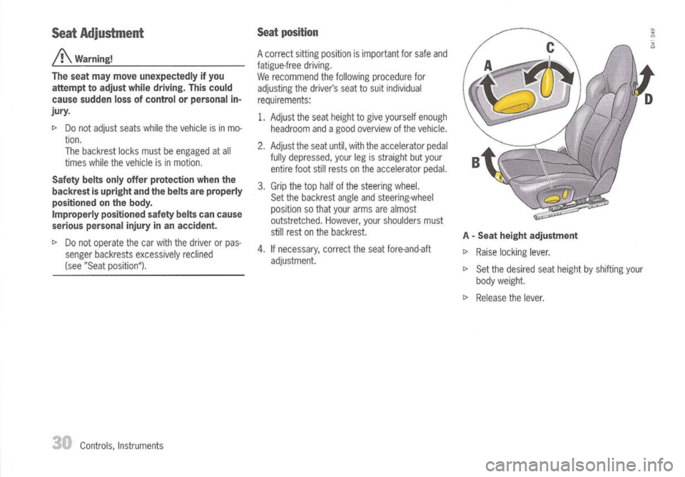 PORSCHE 911 GT3 2004 5.G Owners Manual 
SeatAdjustment

/!\ 
Warning!
The seat may move unexpectedly ifyou
attempt toadjust whiledriving. Thiscould
cause sudden lossofcontrol orpersonal in-
jury.

~ Donot adjust seatswhilethevehicle isin m