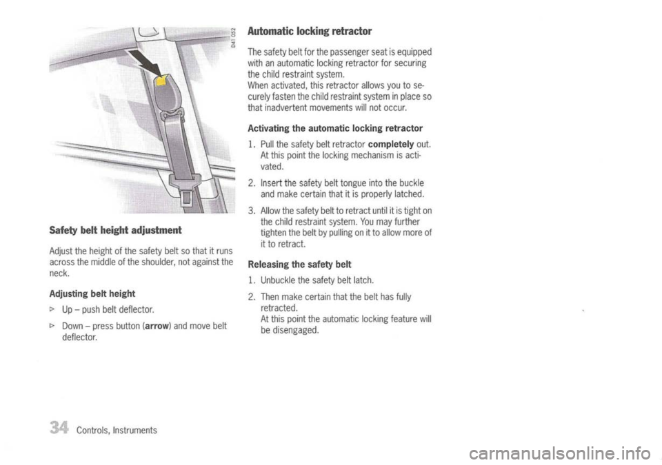 PORSCHE 911 GT3 2004 5.G Owners Guide
Safetybeltheight adjustment
Adjust theheight ofthe safety beltsothat itruns
across themiddle ofthe shoulder, notagainst the
neck.
Adjusting beltheight
I>
Up-push beltdeflector.
I>
Down -press b PORSCHE 911 GT3 2004 5.G Owners Guide
Safetybeltheight adjustment
Adjust theheight ofthe safety beltsothat itruns
across themiddle ofthe shoulder, notagainst the
neck.
Adjusting beltheight
I>
Up-push beltdeflector.
I>
Down -press b