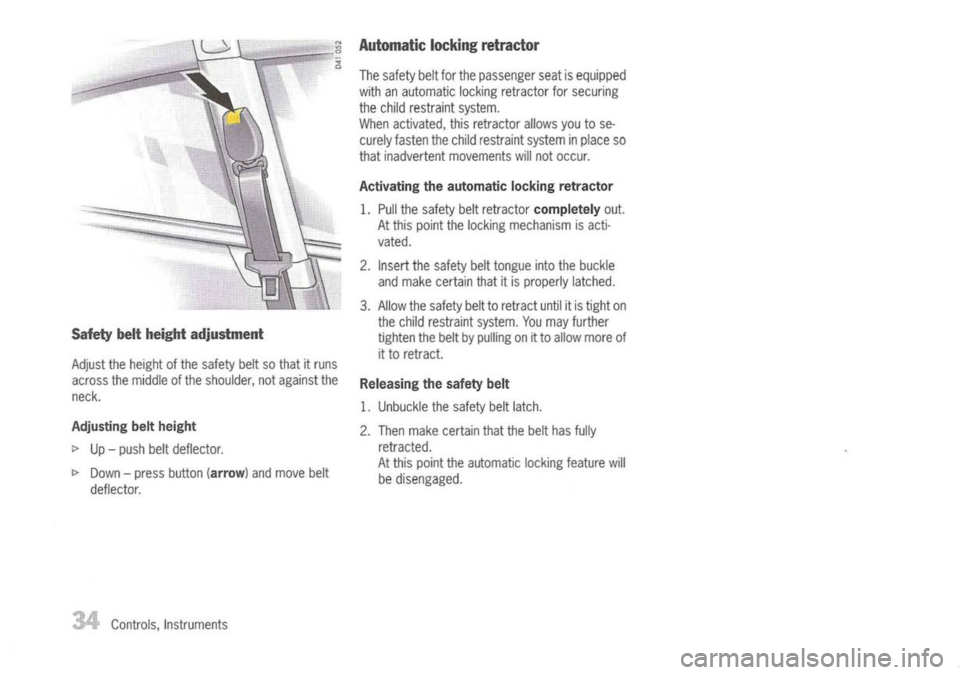 PORSCHE 911 GT3 2004 5.G Owners Manual 
Safetybeltheight adjustment

Adjust theheight ofthe safety beltsothat itruns
across themiddle ofthe shoulder, notagainst the
neck.

Adjusting beltheight

I> 
Up-push beltdeflector.

I> 
Down -press b