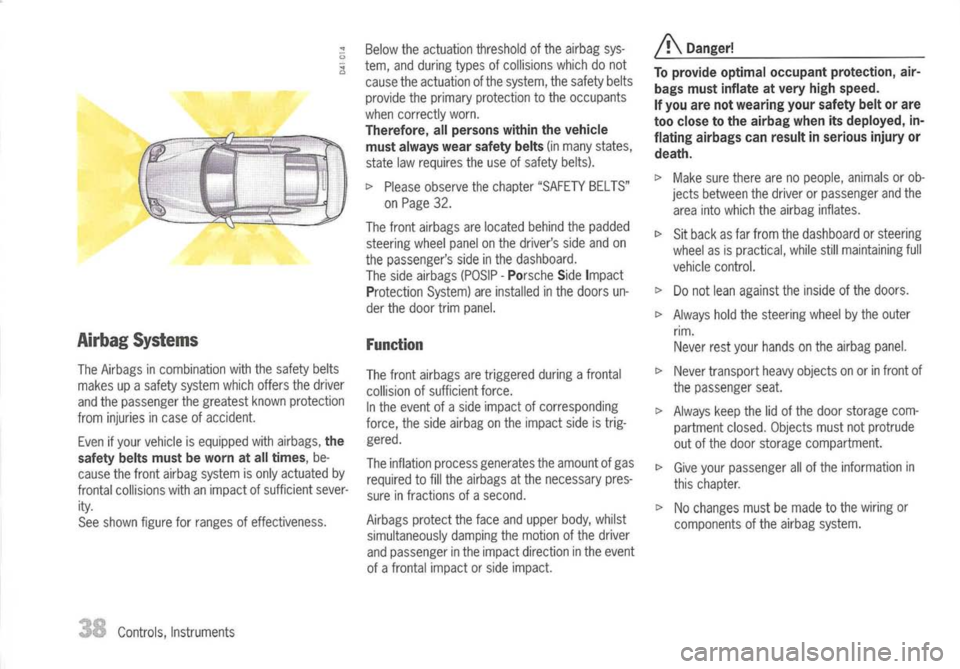 PORSCHE 911 GT3 2004 5.G Owners Manual 
AirbagSystems

The Airbags incombination withthesafety belts
makes upasafety system whichoffers thedriver
and thepassenger thegreatest knownprotection
from injuries incase ofaccident.
Even ifyour veh