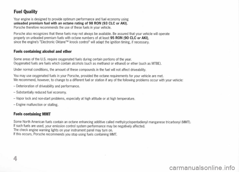 PORSCHE 911 GT3 2004 5.G Owners Manual 
FuelQuality

Your engine isdesigned toprovide optimum performance andfueleconomy using

unleaded premiumfuelwith anoctane ratingof98 RON (93CLC orAKI).

Porsche therefore recommends theuse ofthese fu