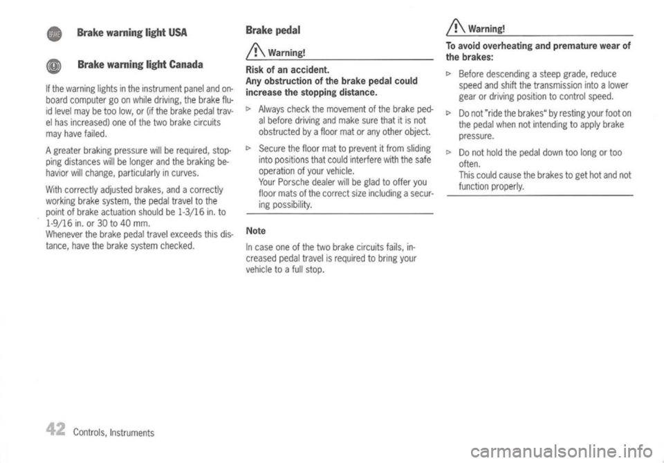 PORSCHE 911 GT3 2004 5.G Service Manual 
•Brakewarning lightUSA
~ Brakewarning lightCanada

If the warning lightsinthe instrument panelandon-
board computer goonwhile driving, thebrake flu-
id level maybetoo low, or(ifthe brake pedaltrav-