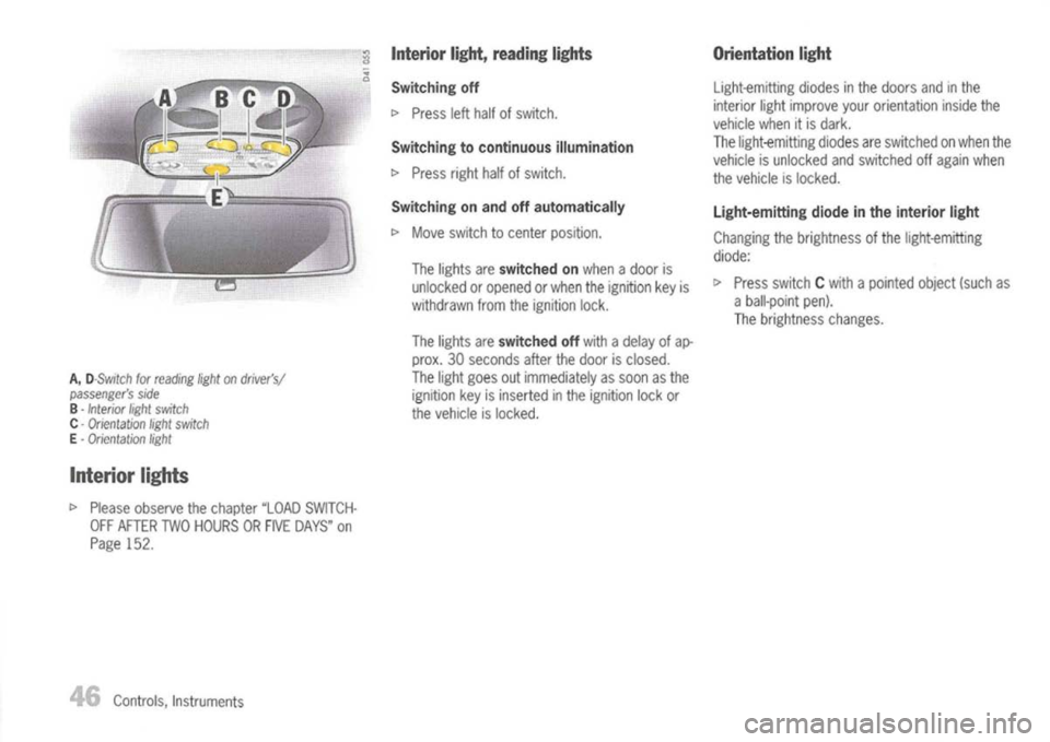 PORSCHE 911 GT3 2004 5.G Service Manual 
A,
D-$witch forreading light
on
drivers/
passengers side

B -
Interior lightswitch

C -
Orientation lightswitch

E -
Orientation light

Interior lights

l> 
Please observe thechapter "LOADSWITCH-
O