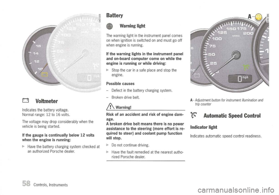 PORSCHE 911 GT3 2004 5.G User Guide
o
Voltmeter
Indicates thebattery voltage.
Normal range:12to16 volts.
The voltage maydrop considerably whenthe
vehicle isbeing started.
If the gauge iscontinually below12volts
when theengine isrunni PORSCHE 911 GT3 2004 5.G User Guide
o
Voltmeter
Indicates thebattery voltage.
Normal range:12to16 volts.
The voltage maydrop considerably whenthe
vehicle isbeing started.
If the gauge iscontinually below12volts
when theengine isrunni