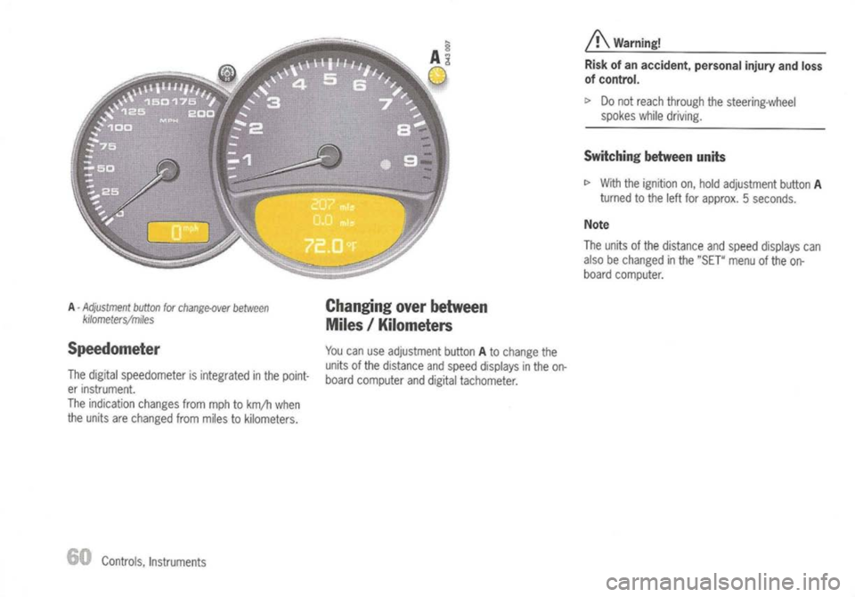 PORSCHE 911 GT3 2004 5.G Owners Manual
A
Warning!
Risk ofan accident, personalinjuryandloss
of control.
I>
Donot reach through thesteering-wheel
spokes whiledriving.
Switching betweenunits
I>
With theignition on,hold adjustment butto PORSCHE 911 GT3 2004 5.G Owners Manual
A
Warning!
Risk ofan accident, personalinjuryandloss
of control.
I>
Donot reach through thesteering-wheel
spokes whiledriving.
Switching betweenunits
I>
With theignition on,hold adjustment butto
