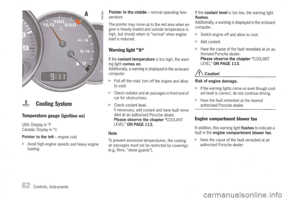 PORSCHE 911 GT3 2004 5.G Owners Manual 
_LCooling System

Temperature gauge(ignition on)
USA: Display in
of

Canada: Displayin°C

Pointer tothe left-
engine cold

c> 
Avoid highengine speeds andheavy engine
loading.
Controls, Instruments 