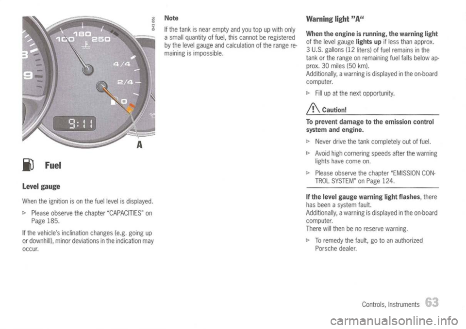 PORSCHE 911 GT3 2004 5.G Owners Manual 
j) 
Fuel

level gauge

When theignition ison the fuel level isdisplayed.

t> 
Please observe thechapter "CAPACITIES" on
Page 185.
If the vehicles inclination changes(e.g.going up
or downhill), minor