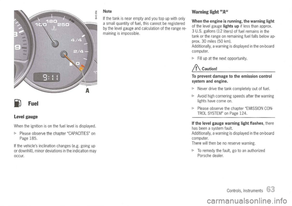 PORSCHE 911 GT3 2004 5.G Owners Manual
j)
Fuel
level gauge
When theignition ison the fuel level isdisplayed.
t>
Please observe thechapter "CAPACITIES" on
Page 185.
If the vehicles inclination changes(e.g.going up
or downhill), minor PORSCHE 911 GT3 2004 5.G Owners Manual
j)
Fuel
level gauge
When theignition ison the fuel level isdisplayed.
t>
Please observe thechapter "CAPACITIES" on
Page 185.
If the vehicles inclination changes(e.g.going up
or downhill), minor
