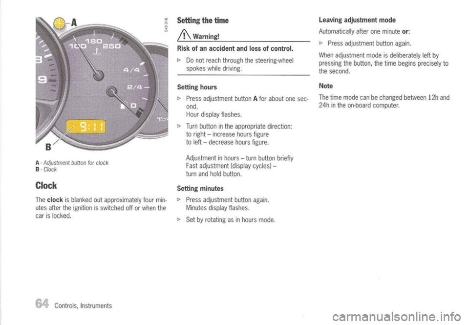 PORSCHE 911 GT3 2004 5.G Owners Manual 
A-
Adjustment buttonforclock

B -
Clock

Clock

The 
clock 
isblanked outapproximately fourmin-
utes after theignition isswitched offorwhen the
car islocked.
Controls, Instruments 
Setting
thetime

/
