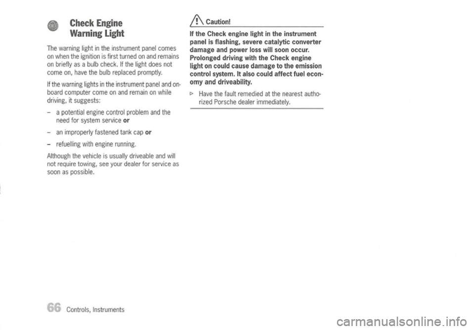 PORSCHE 911 GT3 2004 5.G Owners Guide 
CheckEngine
Warning Light

The warning lightinthe instrument panelcomes
on when theignition isfirst turned onand remains
on briefly asabulb check. Ifthe light does not
come on,have thebulb replaced p
