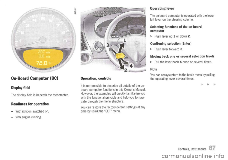 PORSCHE 911 GT3 2004 5.G User Guide
On-Board Computer (BC)
Display field
The display fieldisbeneath thetachometer.
Readiness foroperation
- With ignition switched on,
- with engine running.
Operation,
controls
It
is not possible PORSCHE 911 GT3 2004 5.G User Guide
On-Board Computer (BC)
Display field
The display fieldisbeneath thetachometer.
Readiness foroperation
- With ignition switched on,
- with engine running.
Operation,
controls
It
is not possible