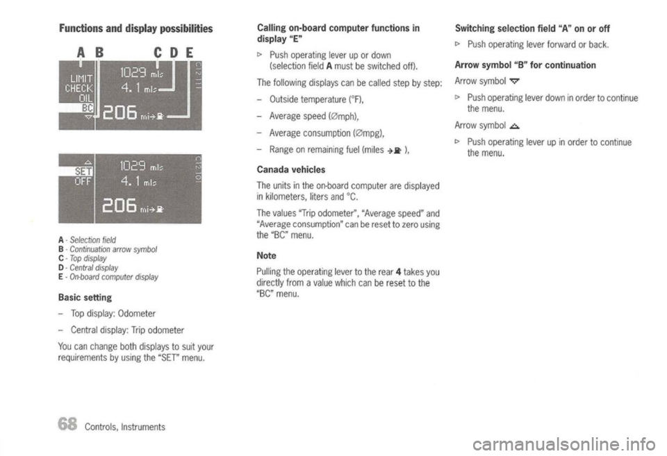 PORSCHE 911 GT3 2004 5.G Owners Manual 
Functionsanddisplay possibilities

A .Selection 
field

B .
Continuation arrowsymbol

C .
Top display

D· 
Central display

E .
On·board computer display

Basic setting

- Top display: Odometer
- C