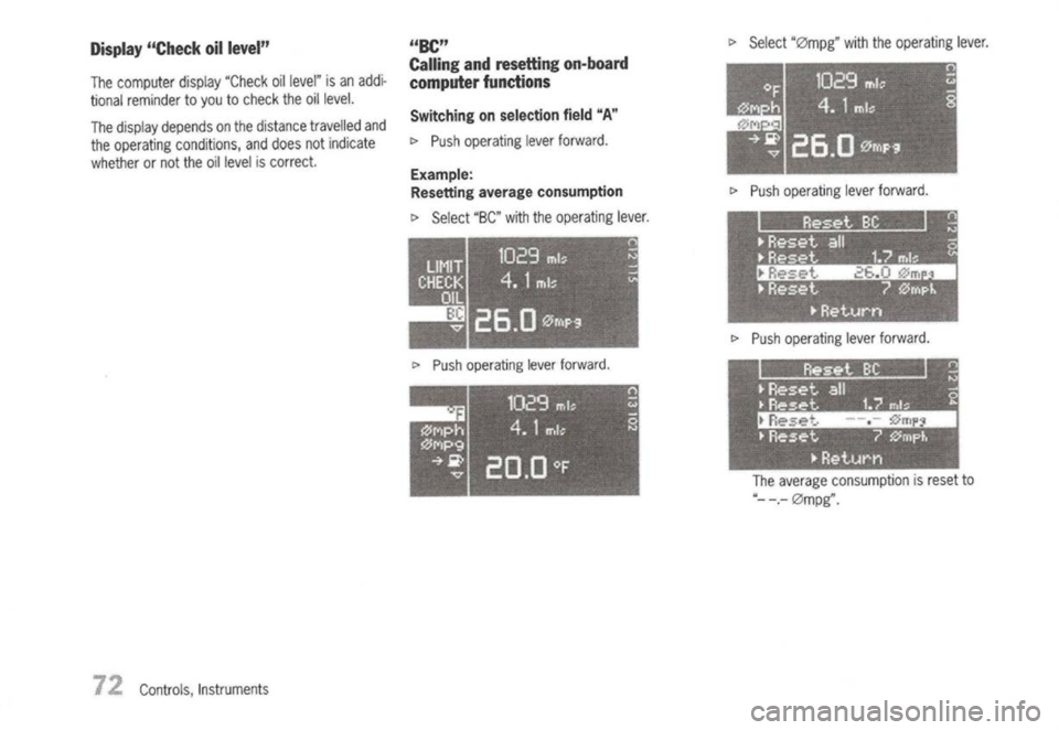 PORSCHE 911 GT3 2004 5.G Owners Manual 
Display"Check 
oillevel"

The computer display"Check oillevel" isan addi-
tional reminder toyou tocheck theoillevel.
The display depends onthe distance travelled and
the operating conditions, anddoes