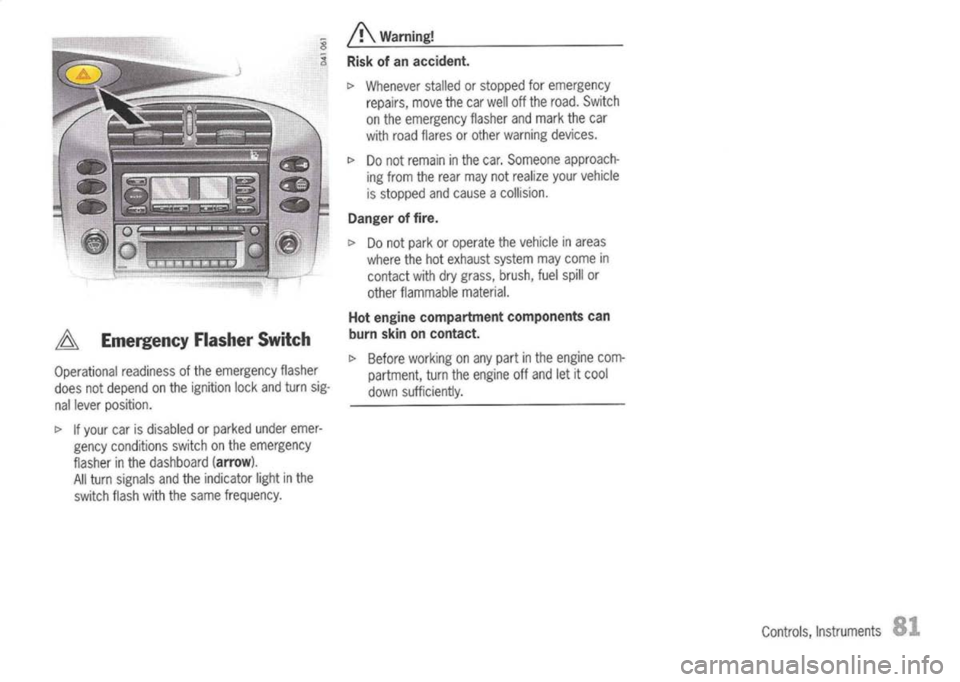 PORSCHE 911 GT3 2004 5.G Owners Guide A
Emergency FlasherSwitch

Operational readinessofthe emergency flasher
does notdepend onthe ignition lockandturn sig-
nallever position.

c> 
Ifyour carisdisabled orparked underemer-
gency conditions