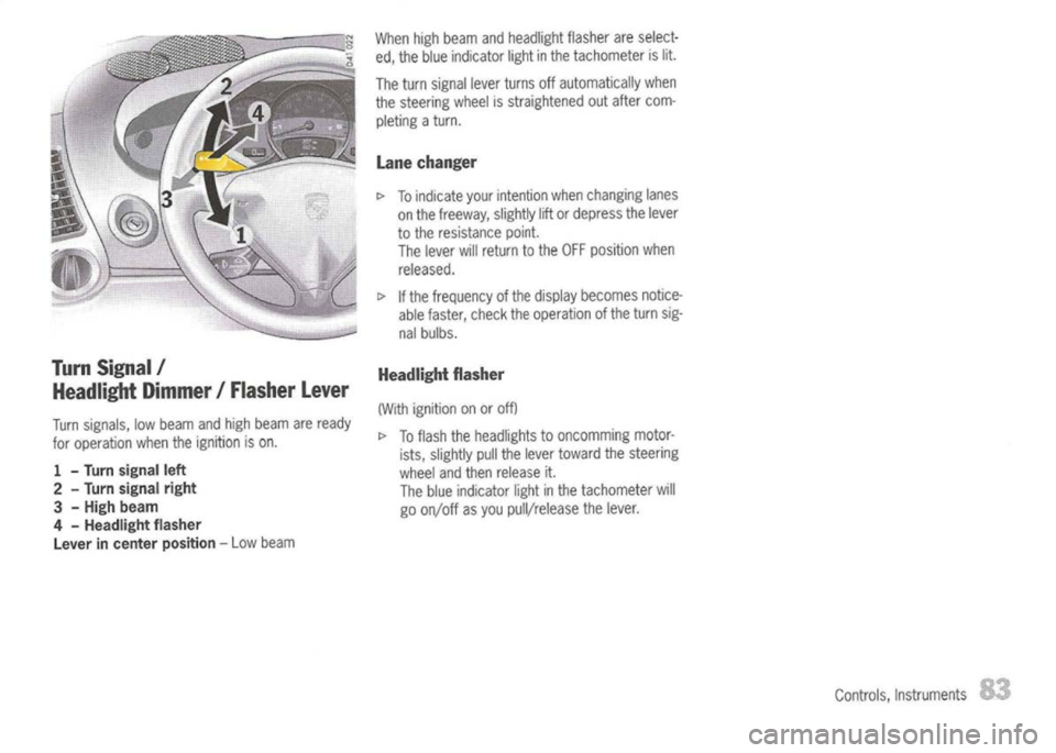 PORSCHE 911 GT3 2004 5.G Owners Manual
TurnSignal /
Headlight Dimmer/Flasher Lever
Turn signals, lowbeam andhigh beam areready
for operation whentheignition ison.
1 -
Turn
signal left
2 -
Turn signal right
3 -
High beam
4 -
Headlight PORSCHE 911 GT3 2004 5.G Owners Manual
TurnSignal /
Headlight Dimmer/Flasher Lever
Turn signals, lowbeam andhigh beam areready
for operation whentheignition ison.
1 -
Turn
signal left
2 -
Turn signal right
3 -
High beam
4 -
Headlight