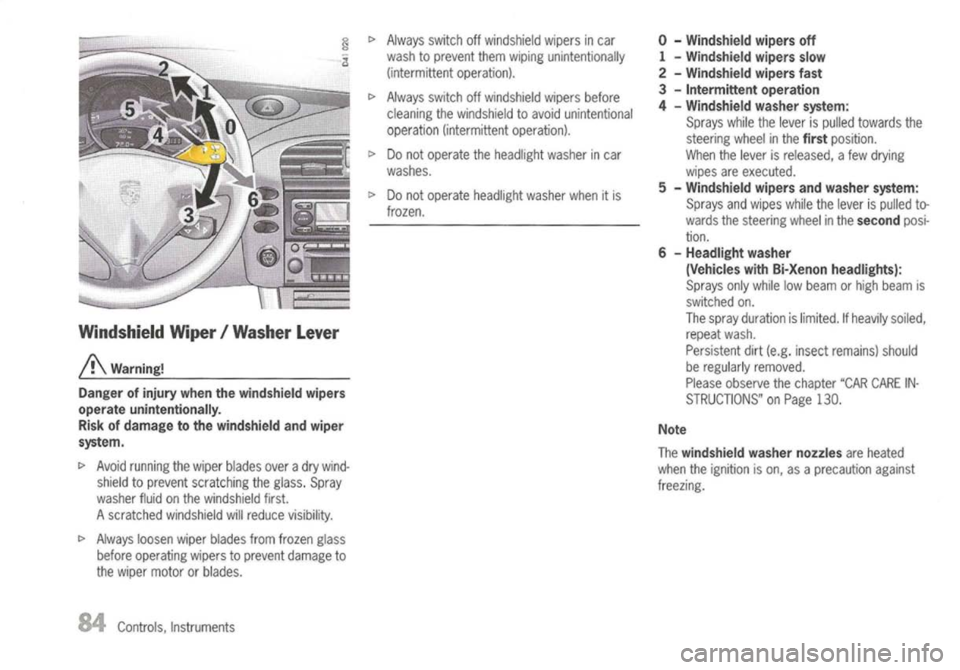 PORSCHE 911 GT3 2004 5.G Manual Online
Windshield Wiper/Washer Lever
A
Warning!
Danger ofinjury whenthewindshield wipers
operate unintentionally.
Risk ofdamage tothe windshield andwiper
system.
I>
Avoid running thewiper blades overadr PORSCHE 911 GT3 2004 5.G Manual Online
Windshield Wiper/Washer Lever
A
Warning!
Danger ofinjury whenthewindshield wipers
operate unintentionally.
Risk ofdamage tothe windshield andwiper
system.
I>
Avoid running thewiper blades overadr