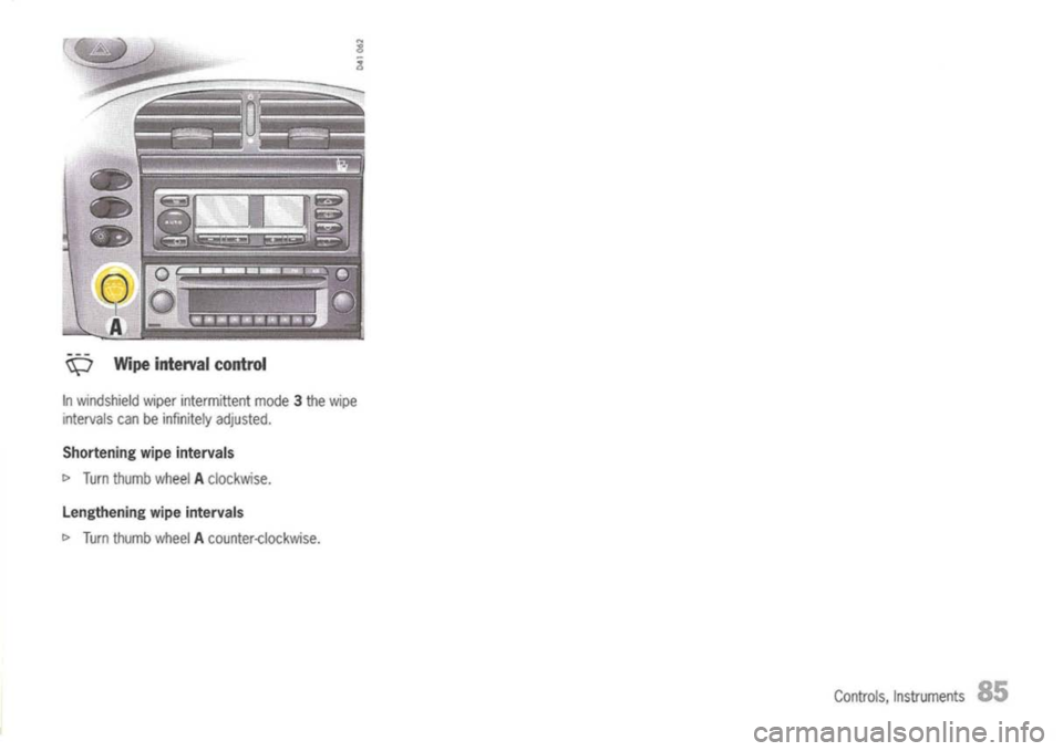 PORSCHE 911 GT3 2004 5.G Owners Manual 
\\=I
Wipeinterval control

In windshield wiperintermittent mode3the wipe
intervals canbeinfinitely adjusted.

Shortening wipeintervals

c> 
Turn thumb wheelAclockwise.

Lengthening wipeintervals

c> 
