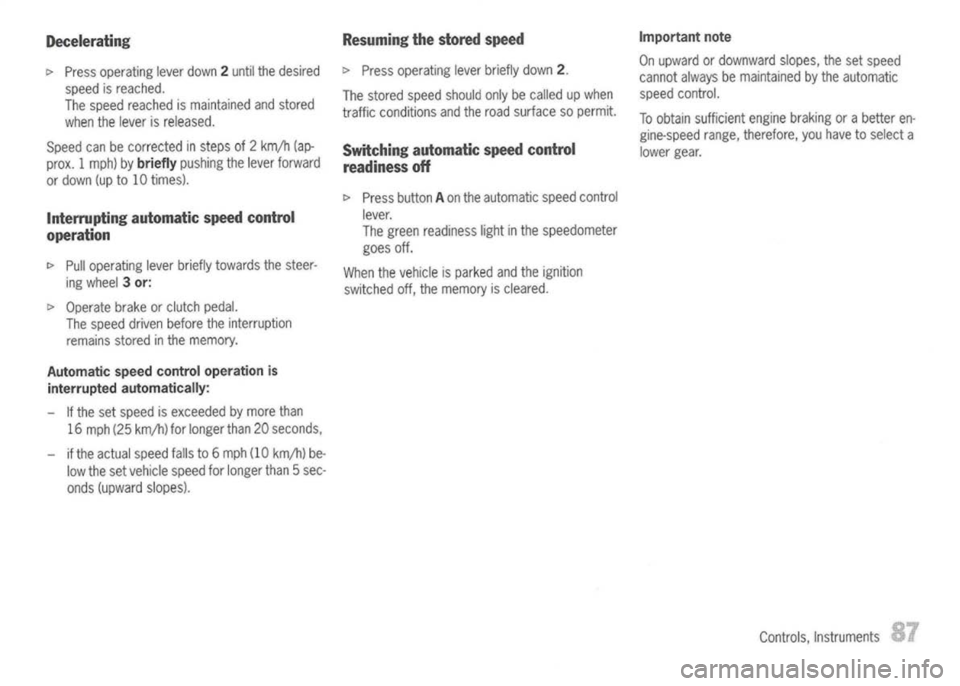 PORSCHE 911 GT3 2004 5.G Owners Guide 
Decelerating

c> 
Press operating leverdown 2until thedesired
speed isreached.
The speed reached ismaintained andstored
when thelever isreleased.
Speed canbecorrected insteps of2km/h (ap-
prox. 1mph)