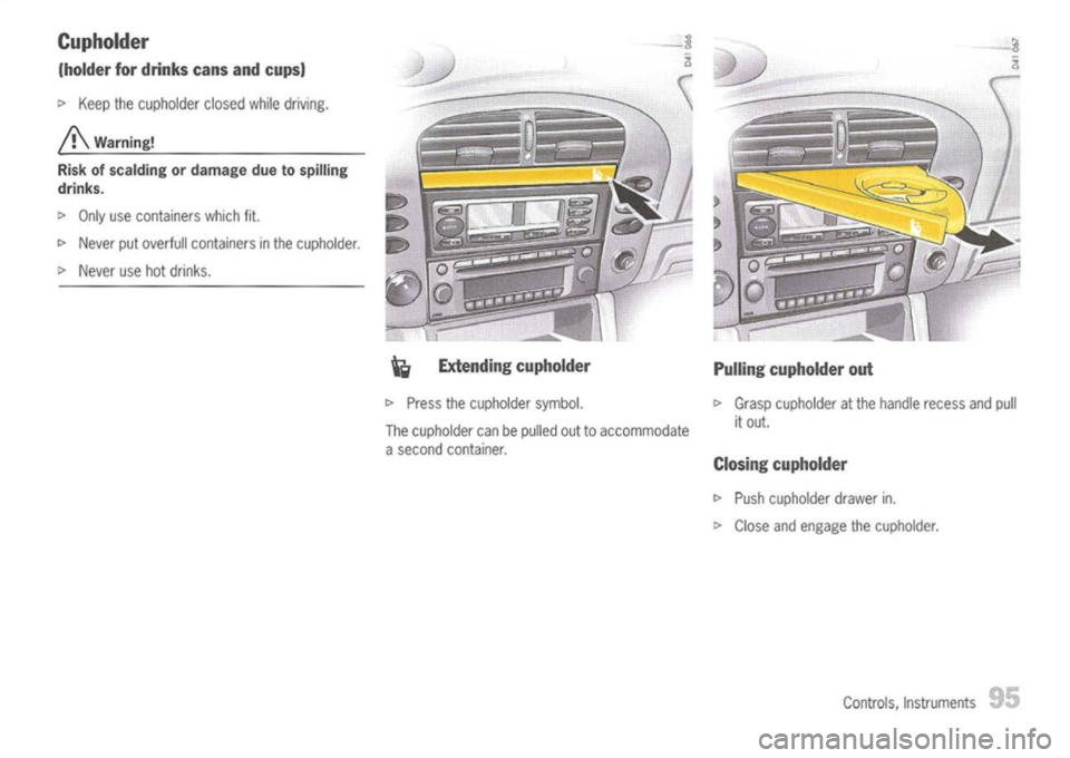 PORSCHE 911 GT3 2004 5.G Owners Manual
Cupholder
(holder fordrinks cansandcups)
[>
Keep thecupholder closedwhiledriving.
A
Warning!
Risk ofscalding ordamage duetospilling
drinks.
[>
Only usecontainers whichfit.
[>
Never putoverfu PORSCHE 911 GT3 2004 5.G Owners Manual
Cupholder
(holder fordrinks cansandcups)
[>
Keep thecupholder closedwhiledriving.
A
Warning!
Risk ofscalding ordamage duetospilling
drinks.
[>
Only usecontainers whichfit.
[>
Never putoverfu