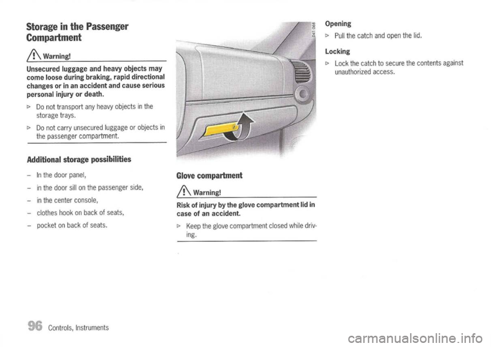 PORSCHE 911 GT3 2004 5.G Owners Manual
Storage inthe Passenger
Compartment
A
Warning!
Unsecured luggageandheavy objects may
come looseduring braking, rapiddirectional
changes orinan accident andcause serious
personal injuryordeath.
t> PORSCHE 911 GT3 2004 5.G Owners Manual
Storage inthe Passenger
Compartment
A
Warning!
Unsecured luggageandheavy objects may
come looseduring braking, rapiddirectional
changes orinan accident andcause serious
personal injuryordeath.
t>