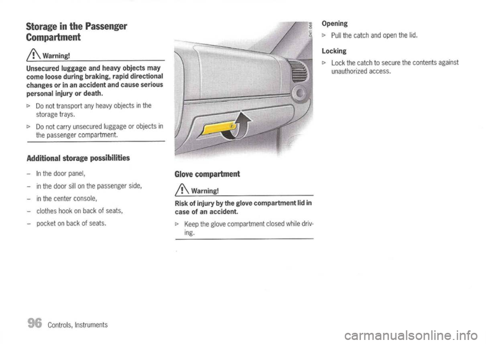 PORSCHE 911 GT3 2004 5.G Owners Manual 
Storage inthe Passenger
Compartment

A 
Warning!
Unsecured luggageandheavy objects may
come looseduring braking, rapiddirectional
changes orinan accident andcause serious
personal injuryordeath.

t> 