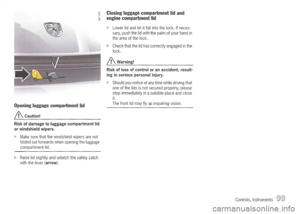PORSCHE 911 GT3 2004 5.G Owners Manual
~Closing luggage compartment lidand
<l
engine compartment lid
Opening luggagecompartment lid
A
Caution!
Risk ofdamage toluggage compartment lid
or windshield wipers.
I>
Make surethatthewindshi PORSCHE 911 GT3 2004 5.G Owners Manual
~Closing luggage compartment lidand
<l
engine compartment lid
Opening luggagecompartment lid
A
Caution!
Risk ofdamage toluggage compartment lid
or windshield wipers.
I>
Make surethatthewindshi