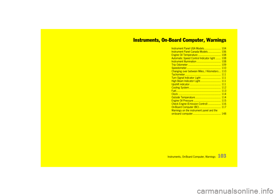 PORSCHE 911 GT3 2010 5.G Owners Manual Instruments, On-Board Computer, Warnings
103 Instruments, On-Board Computer, Warnings
Instrument Panel USA Models...................... 104
Instrument Panel Canada Models ................. 106
Engine 