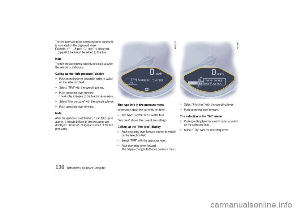 PORSCHE 911 GT3 2010 5.G Owners Manual 136
Instruments, On-Board Computer The tire pressure to be corrected (refill pressure) 
is indicated on the displayed wheel.
Example: If “ –1.5 psi (–0.1 bar)” is displayed, 
1.5 psi (0.1 bar)