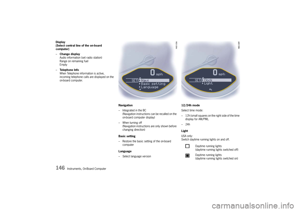 PORSCHE 911 GT3 2010 5.G Owners Manual 146
Instruments, On-Board Computer Display
(Select central line of the on-board 
computer)
–Change display
Audio information (set radio station)
Range on remaining fuel
Empty
–Te l e p h o n e  I 