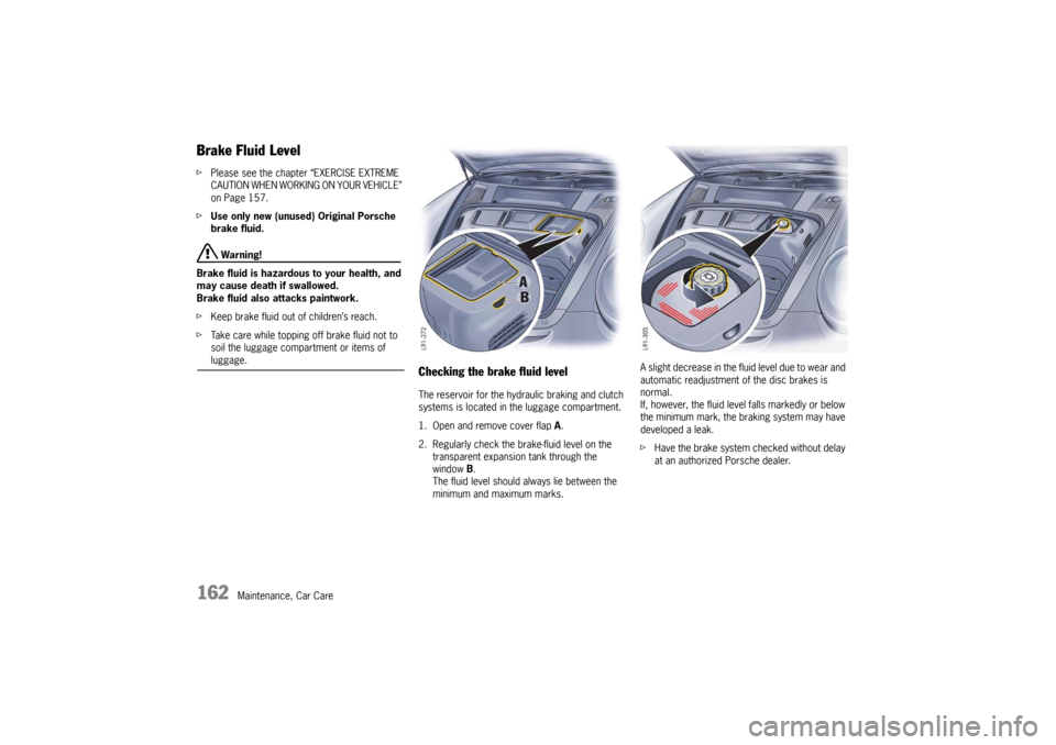 PORSCHE 911 GT3 2010 5.G User Guide 162
Maintenance, Car Care
Brake Fluid LevelfPlease see the chapter “EXERCISE EXTREME 
CAUTION WHEN WORKING ON YOUR VEHICLE” 
on Page 157.
fUse only new (unused) Original Porsche 
brake fluid. 
 Wa