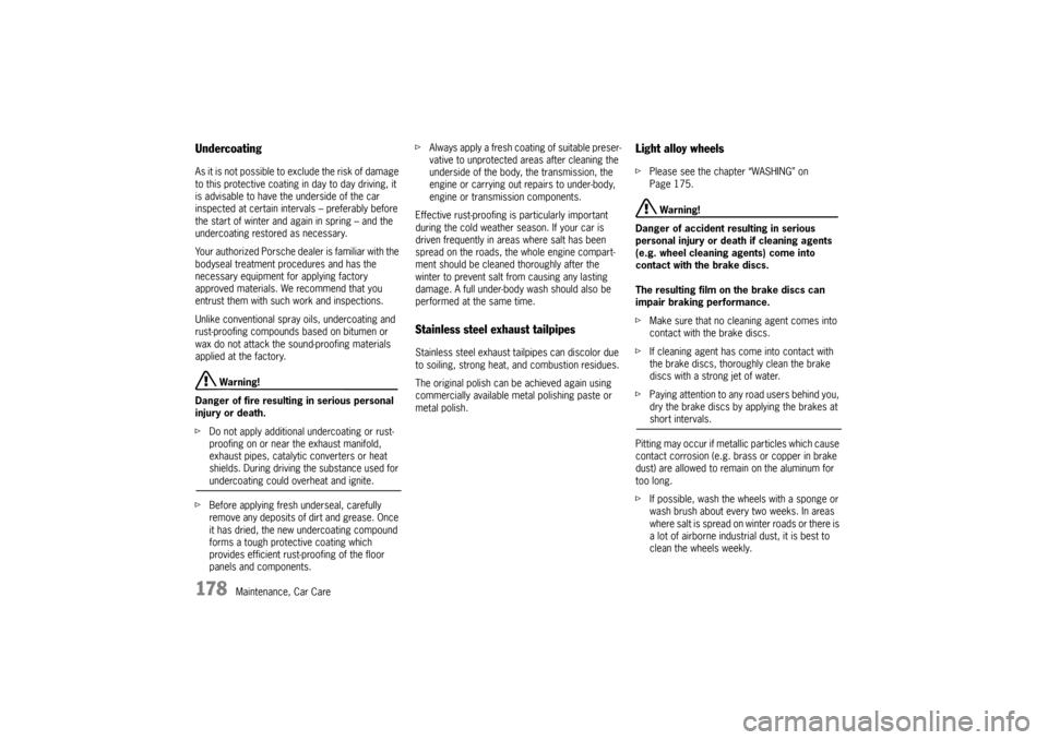 PORSCHE 911 GT3 2010 5.G Owners Manual 178
Maintenance, Car Care
Undercoating As it is not possible to exclude the risk of damage 
to this protective coating in day to day driving, it 
is advisable to have the underside of the car 
inspect