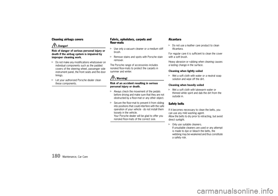 PORSCHE 911 GT3 2010 5.G Owners Manual 180
Maintenance, Car Care
Cleaning airbags covers
 Danger!
Risk of danger of serious personal injury or 
death if the airbag system is impaired by 
improper cleaning work.
fDo not make any modificatio