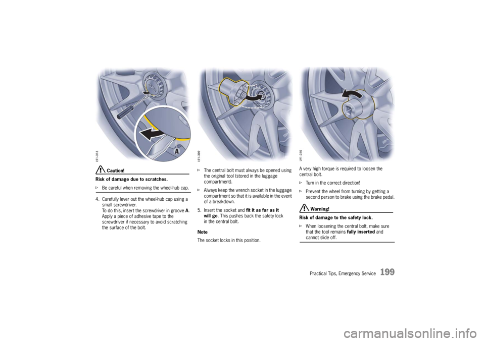 PORSCHE 911 GT3 2010 5.G Owners Manual Practical Tips, Emergency Service
199
 Caution!
Risk of damage due to scratches.
fBe careful when removing the wheel-hub cap.
4. Carefully lever out the wheel-hub cap using a 
small screwdriver.
To do