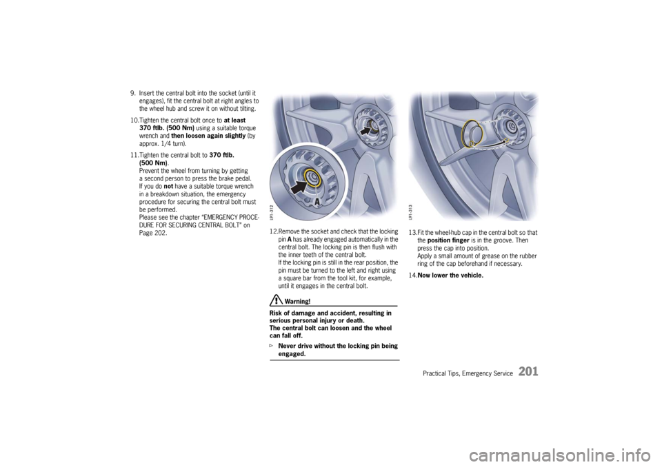 PORSCHE 911 GT3 2010 5.G Owners Manual Practical Tips, Emergency Service
201
9. Insert the central bolt into the socket (until it 
engages), fit the central bolt at right angles to 
the wheel hub and screw it on without tilting.
10.Tighten