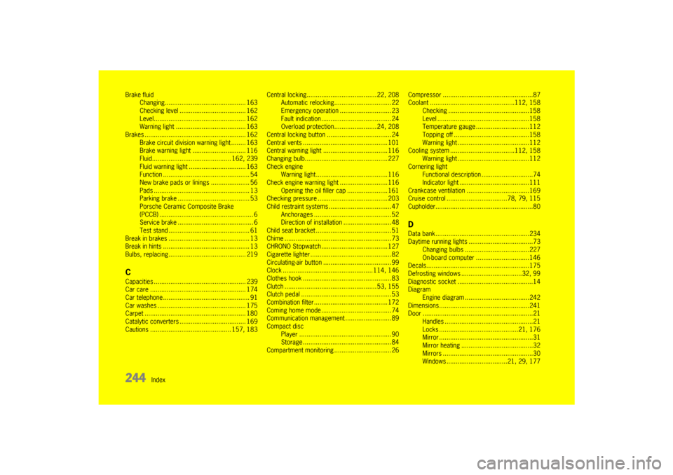 PORSCHE 911 GT3 2010 5.G Owners Manual 244
Index Brake fluid
Changing............................................ 163
Checking level .................................... 162
Level.................................................. 162
Warni