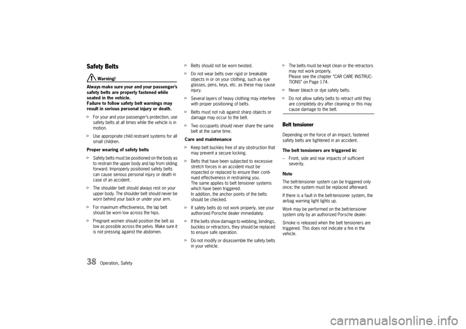PORSCHE 911 GT3 2010 5.G Owners Manual 38
Operation, Safety
Safety Belts 
 Warning!
Always make sure your and your passenger’s 
safety belts are properly fastened while 
seated in the vehicle.
Failure to follow safety belt warnings may 

