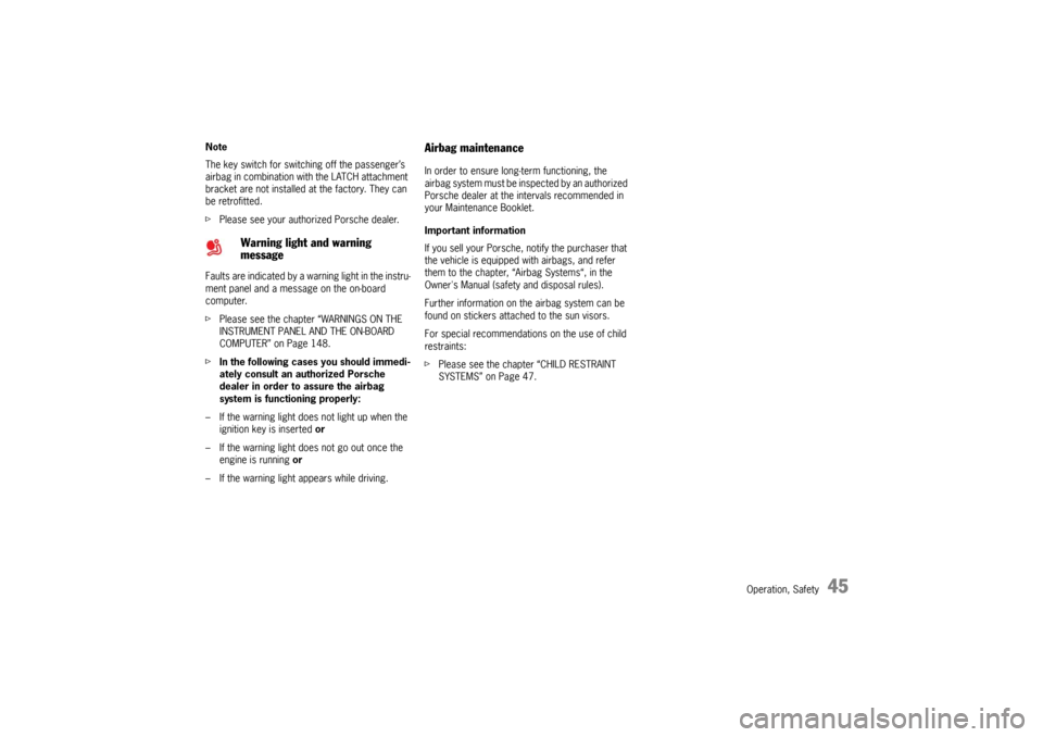 PORSCHE 911 GT3 2010 5.G Service Manual Operation, Safety
45
Note
The key switch for switching off the passenger’s 
airbag in combination with the LATCH attachment 
bracket are not installed at the factory. They can 
be retrofitted.
fPlea