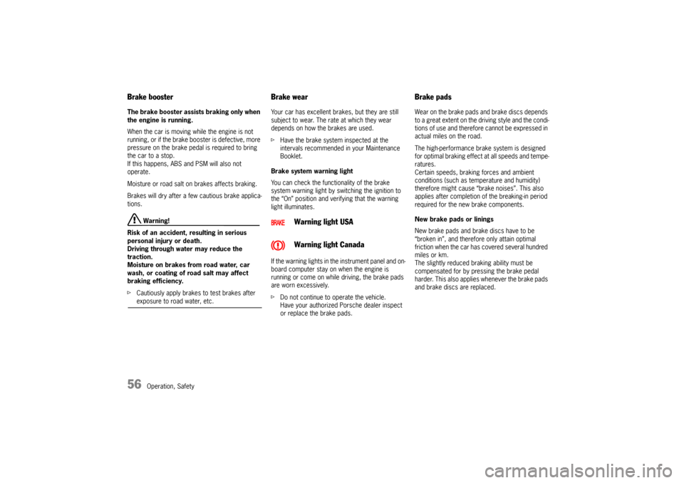 PORSCHE 911 GT3 2010 5.G Owners Manual 56
Operation, Safety
Brake booster The brake booster assists braking only when 
the engine is running. 
When the car is moving while the engine is not 
running, or if the brake booster is defective, m