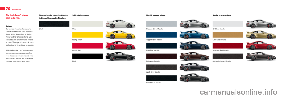 PORSCHE 911 GT3 2013 6.G Information Manual 76 I Personalisation
Colours.
Our standard palet te allows you to
choose bet ween four solid colours –
Black, White, Guards Red or Racing
Yellow and, for an extra charge you
can select one of si PORSCHE 911 GT3 2013 6.G Information Manual 76 I Personalisation
Colours.
Our standard palet te allows you to
choose bet ween four solid colours –
Black, White, Guards Red or Racing
Yellow and, for an extra charge you
can select one of si