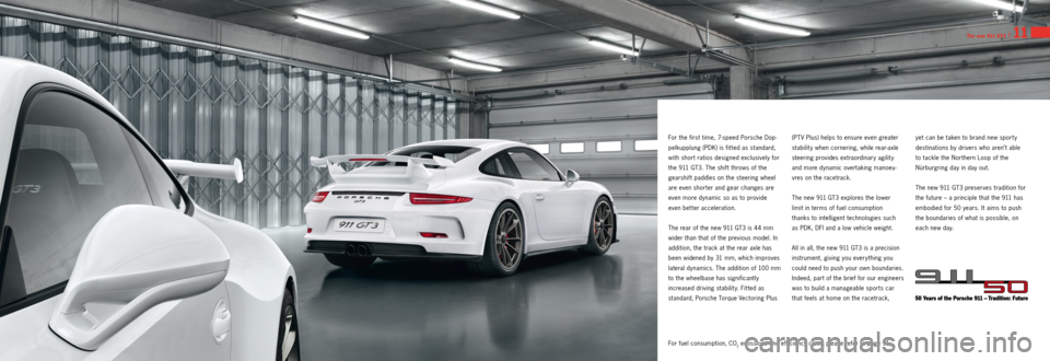 PORSCHE 911 GT3 2013 6.G Information Manual The new 911 GT3 I 11
For the first time, 7­speed Porsche Dop ­
pelkupplung (PDK) is fit ted as standard, 
with short ratios designed exclusively for 
the 911 GT3. The shift throws of the 
gearshift 