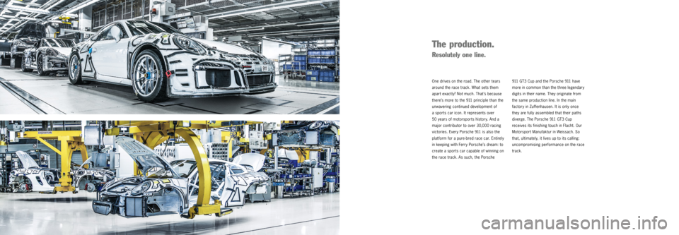 PORSCHE 911 GT3 CUP 2016 6.G Information Manual   | 11 
911 GT3 Cup and the Porsche 911 have 
more in common than the three legendary 
digits in their name. They originate from 
the same pro
duction line. In the main 
factory in Zuffenhausen. It is