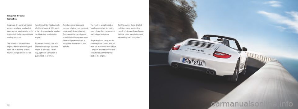 PORSCHE 911 GTS 2010 5.G Information Manual Integrated dry-sump  
lubrication.
Integrated dry ­sump lubrication 
ensures a reliable supply of oil 
even when a sport y driving st yle 
is adopted. It also has additional 
cooling functions.
The o