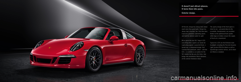 PORSCHE 911 TARGA4 2014 6.G Information Manual  
 
11
It doesn’t just attract glances. 
It turns them into gazes.
Exterior design.
At Porsche, design has always been about 
much more than good looks. Design has 
always had a function, too. Only 