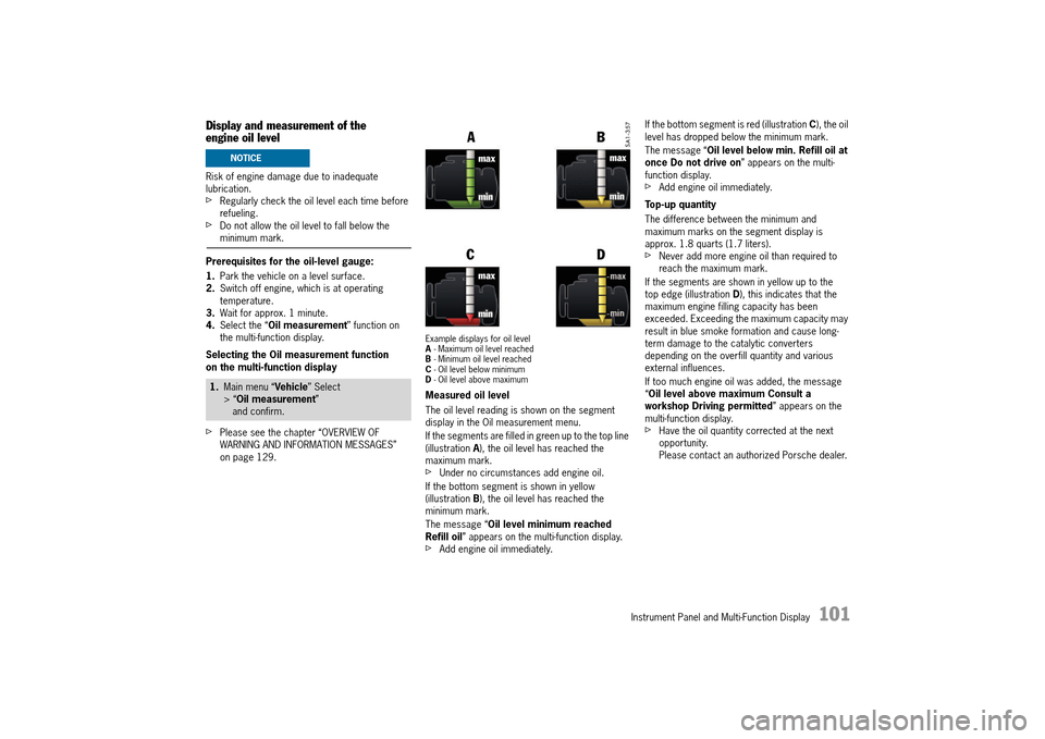 PORSCHE 911 TURBO 2014 6.G Owners Manual Instrument Panel and Multi-Function Display   101
Display and measurement of the  engine oil level
Risk of engine damage due to inadequate  lubrication.fRegularly check the oil level each time before 