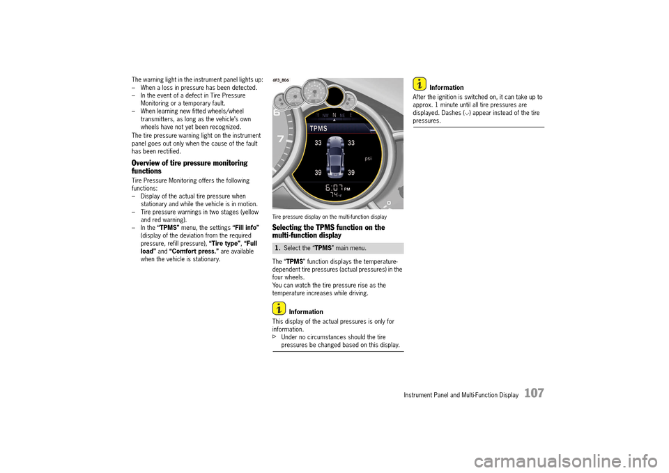 PORSCHE 911 TURBO 2014 6.G Owners Manual Instrument Panel and Multi-Function Display   107
The warning light in the instrument panel lights up: – When a loss in pressure has been detected.– In the event of a defect in Tire Pressure Monit