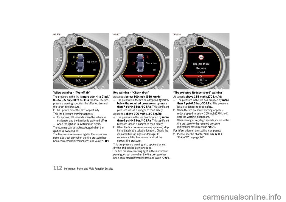 PORSCHE 911 TURBO 2014 6.G Owners Manual 112 Instrument Panel and Multi-Function Display
Yellow warning – “Top off air”
The pressure in the tire is more than 4 to 7 psi/ 0.3 to 0.5 bar/30 to 50 kPa too low. The tire pressure warn PORSCHE 911 TURBO 2014 6.G Owners Manual 112 Instrument Panel and Multi-Function Display
Yellow warning – “Top off air”
The pressure in the tire is more than 4 to 7 psi/ 0.3 to 0.5 bar/30 to 50 kPa too low. The tire pressure warn