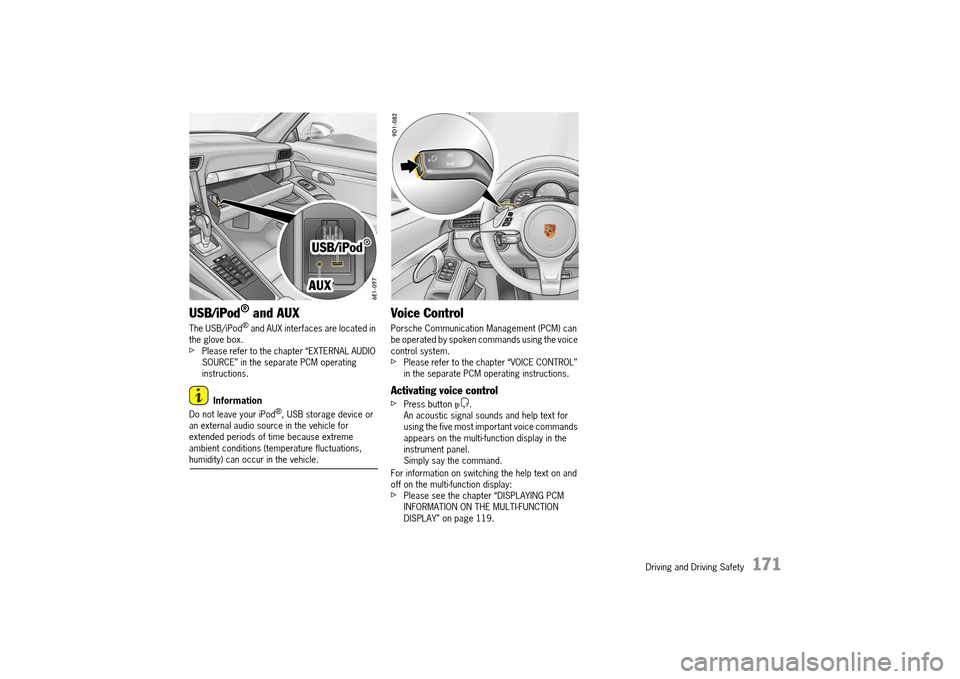 PORSCHE 911 TURBO 2014 6.G Owners Manual Driving and Driving Safety   171
USB/iPod® and AUX
The USB/iPod® and AUX interfaces are located in  the glove box.fPlease refer to the chapter “EXTERNAL AUDIO SOURCE” in the separate PCM operati