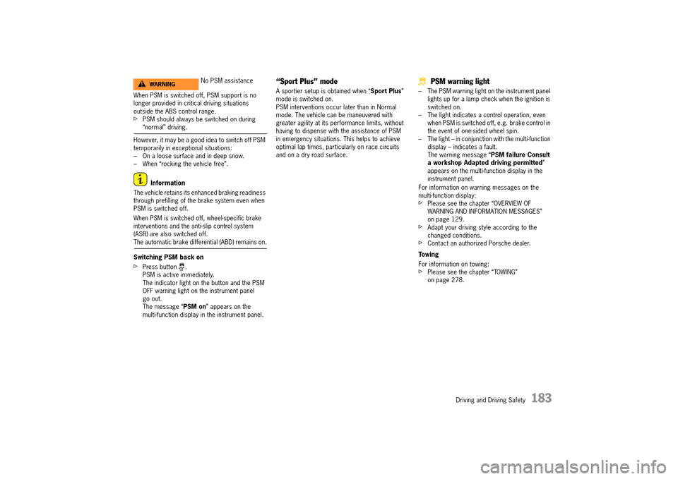 PORSCHE 911 TURBO 2014 6.G Owners Manual Driving and Driving Safety   183
When PSM is switched off, PSM support is no  longer provided in critical driving situations outside the ABS control range. fPSM should always be switched on during “